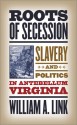 Roots of Secession: Slavery and Politics in Antebellum Virginia - William A. Link