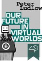 Our Future in Virtual Worlds - Peter Ludlow