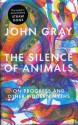 The Silence of Animals: On Progress and Other Modern Myths - John Nicholas Gray