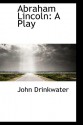 Abraham Lincoln: A Play - John Drinkwater