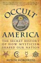 Occult America: The Secret History Of How Mysticism Shaped Our Nation - Mitch Horowitz