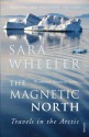 The Magnetic North: Travels in the Arctic - Sara Wheeler