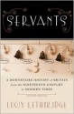 Servants: A Downstairs History of Britain from the Nineteenth-Century to Modern Times - Lucy Lethbridge