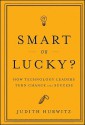 Smart or Lucky: How Technology Leaders Turn Chance Into Success - Judith Hurwitz