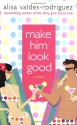 Make Him Look Good - Alisa Valdes-Rodriguez, Alisa Valdes