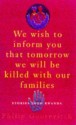 We Wish To Inform You That Tomorrow We Will Be Killed With Our Families: Stories From Rwanda - Philip Gourevitch