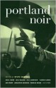 Portland Noir - Kevin Sampsell, Karen Karbo, Bill Cameron, Ariel Gore, Floyd Skloot, Kimberly Warner-Cohen, Jonathan Selwood, Justin Hocking, Jess Walter, Monica Drake, Jamie S. Rich, Zoe Trope, Megan Kruse, Gigi Little, Dan DeWeese, Luciana Lopez, Chris A. Bolton