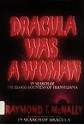 Dracula Was a Woman: In Search of the Blood Countess of Transylvania - Raymond T. McNally