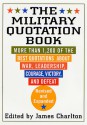 The Military Quotation Book, Revised and Expanded: More than 1,200 of the Best Quotations About War, Leadership, Courage, Victory, and Defeat - James Charlton