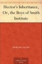 Hector's Inheritance, Or, the Boys of Smith Institute - Horatio Alger Jr.