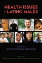 Health Issues in Latino Males: A Social and Structural Approach - Marilyn Aguirre-Molina, Margarita Alegria, Luisa N. Borrell, William Vega, Cynthia Alford, Hortensia Amaro, Sandra P. Arevalo, George Ayala, Laia Becares, Gabriela Betancourt, M. Antonia Biggs, Claire D. Brindis, Olveen Carter-Pokras, Olivia Carter-Pokras, Ana Diez-Rou