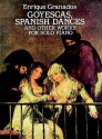 Goyescas, Spanish Dances and Other Works for Solo Piano - Enrique Granados