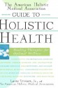 The American Holistic Medical Association Guide to Holistic Health: Healing Therapies for Optimal Wellness - Larry Trivieri Jr., The American Holistic Medical Association