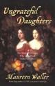 Ungrateful Daughters: The Stuart Princesses Who Stole Their Father's Crown - Maureen Waller