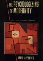 The Psychologizing of Modernity: Art, Architecture and History - Mark Jarzombek