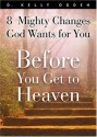 Before You Get to Heaven: 8 Mighty Changes God Wants for You - D. Kelly Ogden