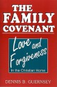 The Family Covenant: Love and Forgiveness in the Christian Home - Dennis B. Guernsey