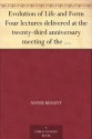 Evolution of Life and Form Four lectures delivered at the twenty-third anniversary meeting of the Theosophical Society at Adyar, Madras, 1898 - Annie Besant