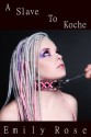 A Slave to Koche (BDSM Erotic Romance) - Emily Rose