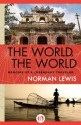 The World, the World: Memoirs of a Legendary Traveler - Norman Lewis