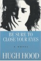 Be Sure to Close Your Eyes: A Novel - Hugh Hood