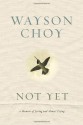 Not Yet: A Memoir of Living and Almost Dying - Wayson Choy