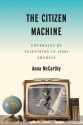 The Citizen Machine: Governing by Television in 1950s America - Anna McCarthy