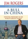 A Bull in China: Investing Profitably in the World's Greatest Market - Jim Rogers, Johnny Heller