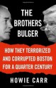 The Brothers Bulger: How They Terrorized and Corrupted Boston for a Quarter Century - Howie Carr