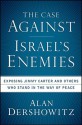 The Case Against Israel's Enemies: Exposing Jimmy Carter and Others Who Stand in the Way of Peace - Alan M. Dershowitz