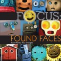 Focus: Found Faces: Your World, Your Images - Lark Books