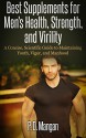 Best Supplements for Men's Health, Strength, and Virility: A Concise, Scientific Guide to Maintaining Youth, Vigor, and Manhood - P. D. Mangan