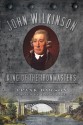 John Wilkinson: King of the Ironmasters - Frank Dawson, David Lake