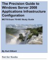 The Precision Guide to Windows Server 2008 Applications Infrastructure Configuration: MCTS Exam 70-643 Study Guide - Kurt Dillard, Steve Wacker, John Cobb