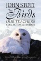 The Birds Our Teachers: Biblical Lessons From A Lifelong Bird Watcher - John R.W. Stott