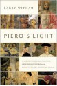 Piero's Light: In Search of Piero Della Francesca: A Renaissance Painter and the Revolution in Art, Science, and Religion - Larry Witham