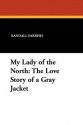 My Lady of the North: The Love Story of a Gray Jacket - Randall Parrish