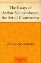 The Essays of Arthur Schopenhauer; the Art of Controversy - Arthur Schopenhauer