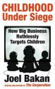 Childhood Under Siege: How Big Business Ruthlessly Targets Children - Joel Bakan