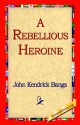 A Rebellious Heroine - John Kendrick Bangs