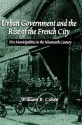 Urban Government and the Rise of the French City: Five Municipalities in the Nineteenth Century - William B. Cohen