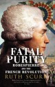 Fatal Purity: Robespierre and the French Revolution - Ruth Scurr