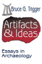 Artifacts & Ideas: Essays in Archaeology - Bruce G. Trigger