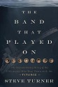 The Band That Played on: The Extraordinary Story of the 8 Musicians Who Went Down with the Titanic - Steve Turner