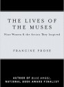 The Lives Of The Muses: Nine Women And The Artists They Inspired - Francine Prose