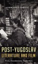 Post-Yugoslav Literature and Film: Fires, Foundations, Flourishes - Gordana P. Crnković