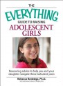 Everything Guide to Raising Adolescent Girls: An Essential Guide to Bringing Up Happy, Healthy Girls in Today's World - Rebecca Rutledge