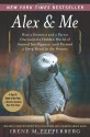 Alex & Me: How a Scientist and a Parrot Discovered a Hidden World of Animal Intelligence--and Formed a Deep Bond in the Process - Irene M. Pepperberg