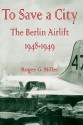 To Save a City: The Berlin Airlift 1948-1949 - Roger G. Miller