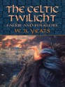 The Celtic Twilight: Faerie and Folklore (Celtic, Irish) - W.B. Yeats